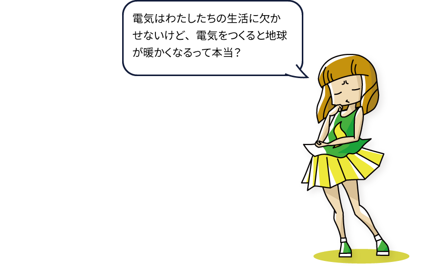 電気はわたしたちの生活に欠かせないけど、電気をつくると地球が暖かくなるって本当？
