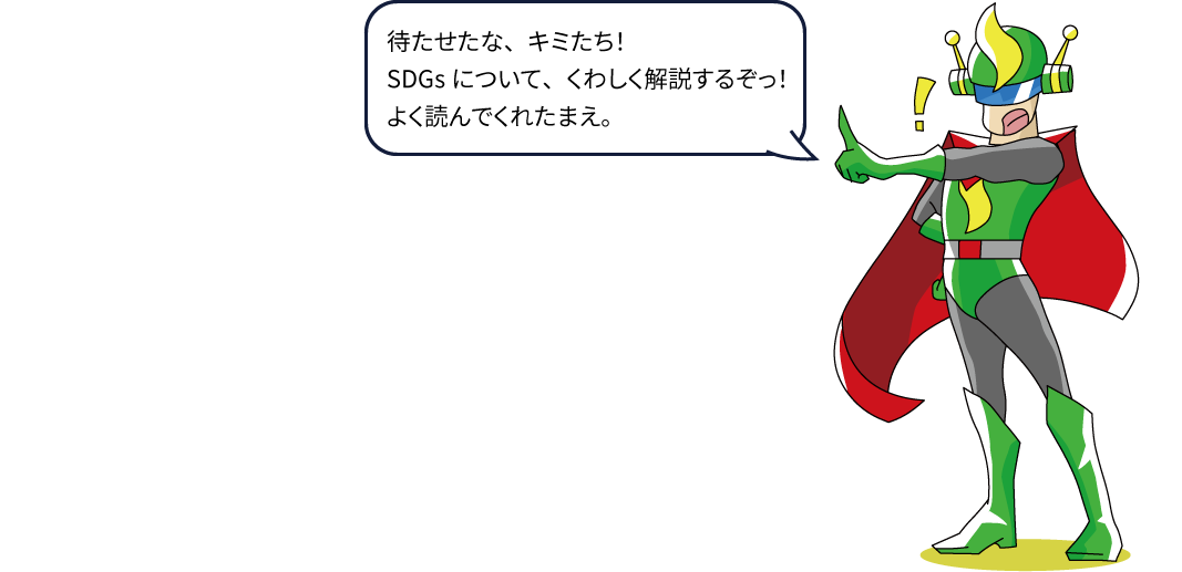 待たせたな、キミたち！SDGsについて、くわしく解説するぞっ！よく読んでくれたまえ。